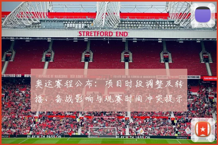 奥运赛程公布：项目时段调整及转播、备战影响与观赛时间冲突提示