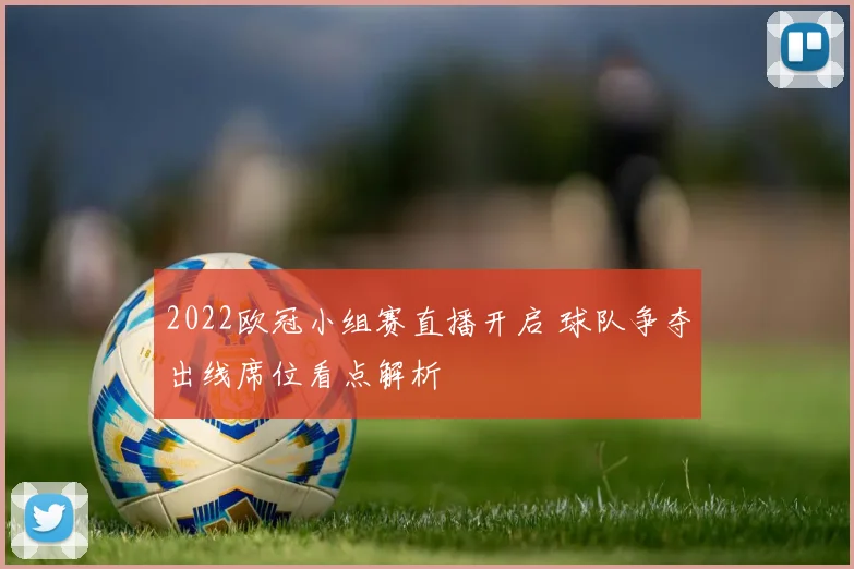 2022欧冠小组赛直播开启 球队争夺出线席位看点解析