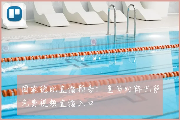 国家德比直播预告：皇马对阵巴萨免费视频直播入口