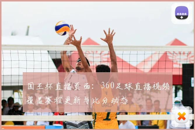 国王杯直播页面：360足球直播视频覆盖赛程更新与比分动态