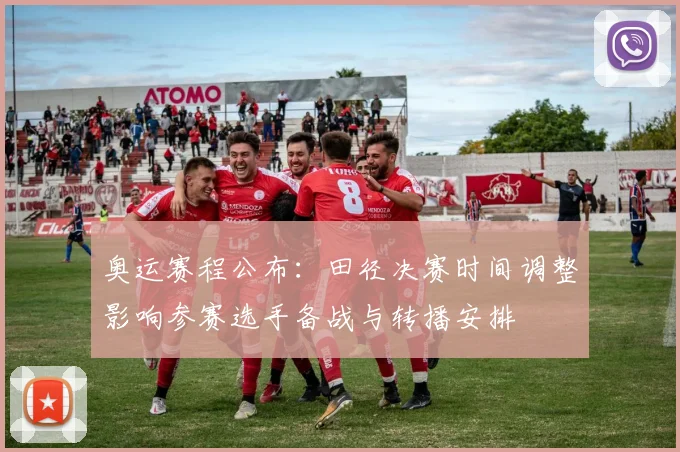 奥运赛程公布：田径决赛时间调整影响参赛选手备战与转播安排