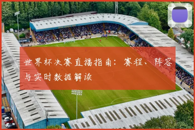 世界杯决赛直播指南：赛程、阵容与实时数据解读