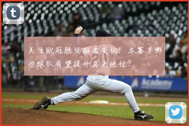 关注欧冠胜场排名变化：本赛季哪些球队有望提升历史地位？