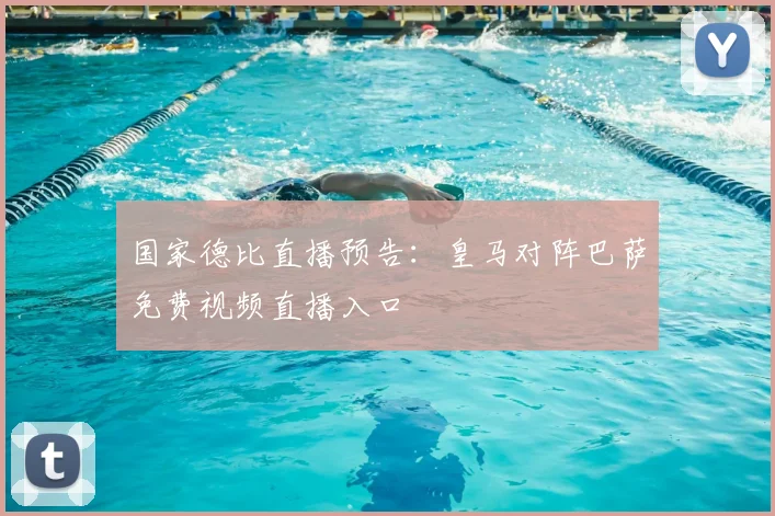 国家德比直播预告：皇马对阵巴萨免费视频直播入口