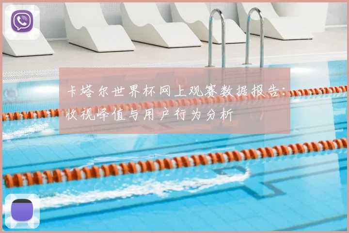 卡塔尔世界杯网上观赛数据报告：收视峰值与用户行为分析