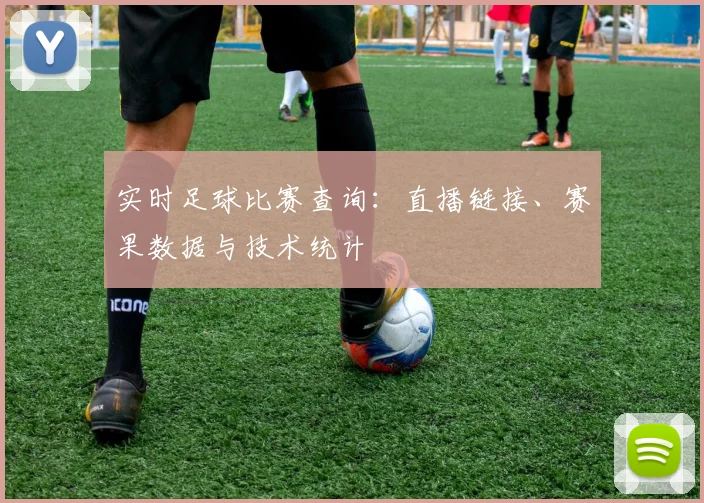 实时足球比赛查询：直播链接、赛果数据与技术统计